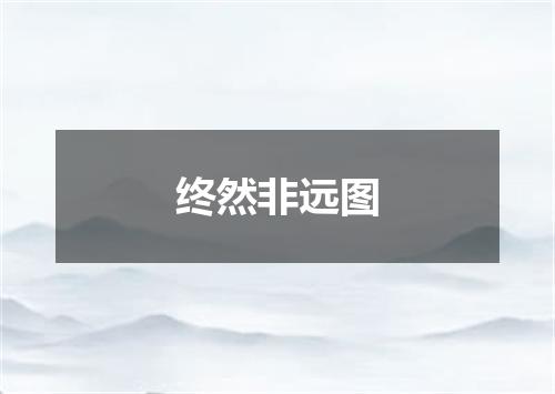 终然非远图