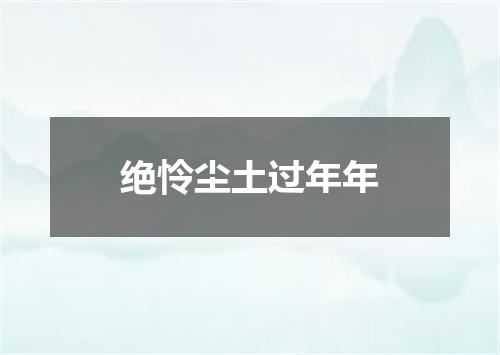 绝怜尘土过年年