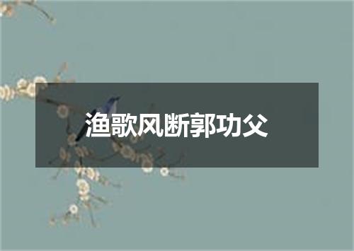 渔歌风断郭功父