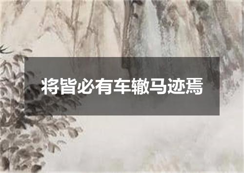 将皆必有车辙马迹焉