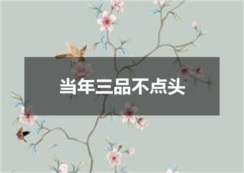 当年三品不点头
