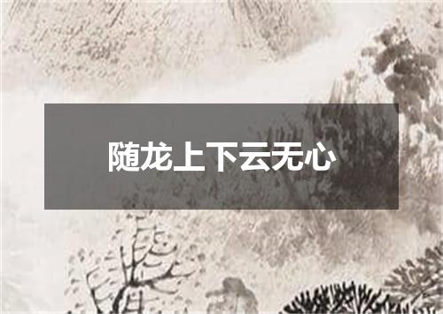 随龙上下云无心