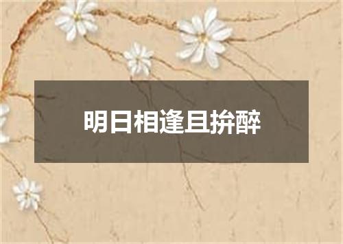 明日相逢且拚醉