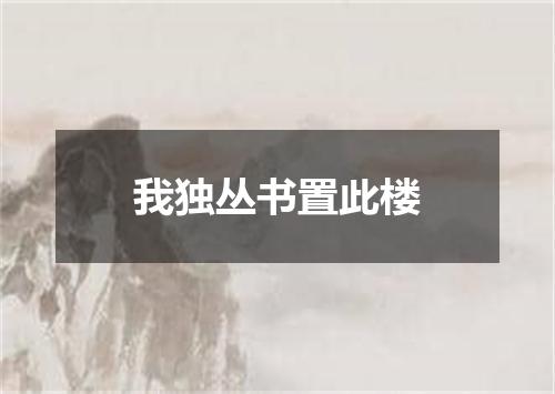 我独丛书置此楼