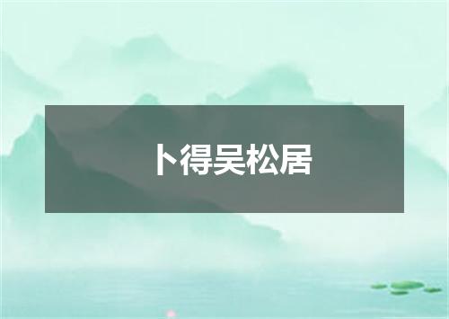 卜得吴松居