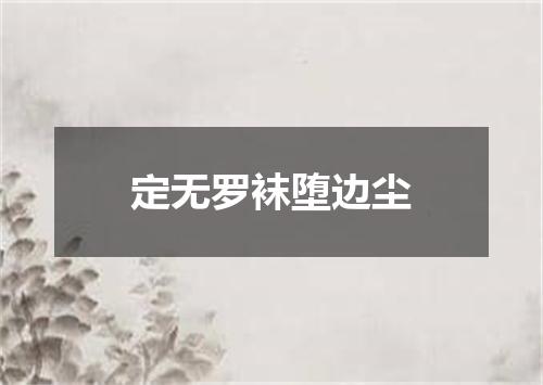 定无罗袜堕边尘