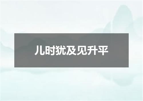 儿时犹及见升平