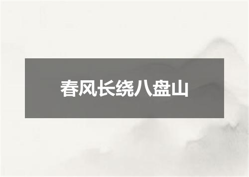 春风长绕八盘山