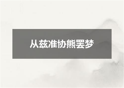 从兹准协熊罢梦