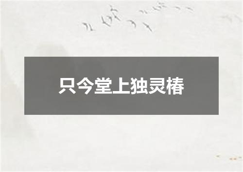 只今堂上独灵椿
