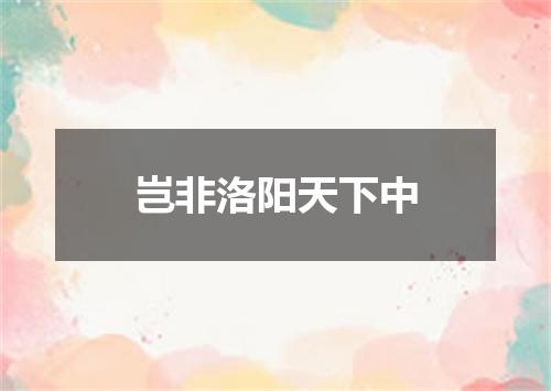 岂非洛阳天下中