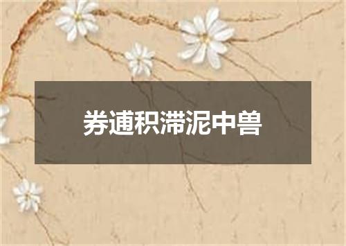 券逋积滞泥中兽