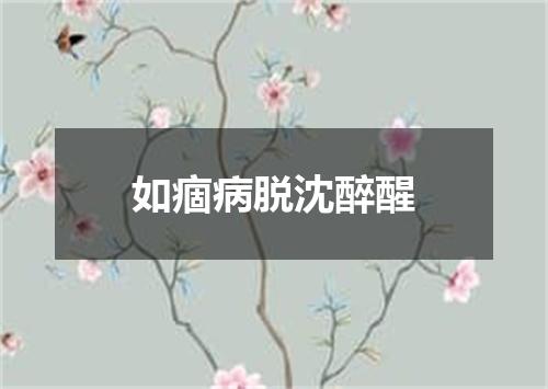 如痼病脱沈醉醒