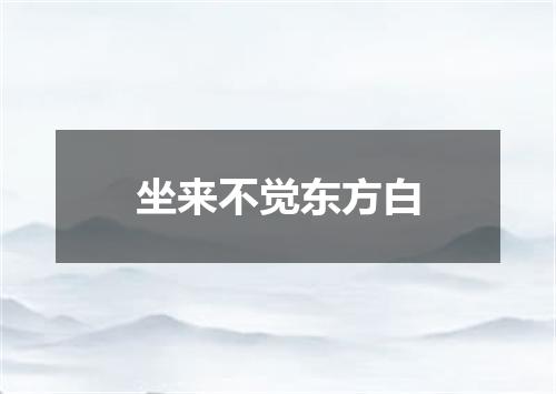 坐来不觉东方白