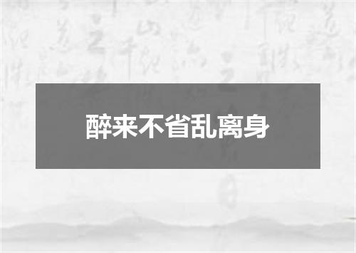 醉来不省乱离身