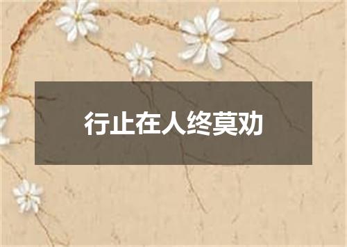 行止在人终莫劝