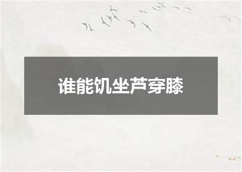 谁能饥坐芦穿膝
