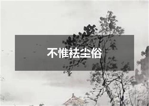 不惟袪尘俗