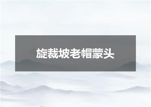 旋裁坡老帽蒙头