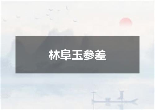 林阜玉参差
