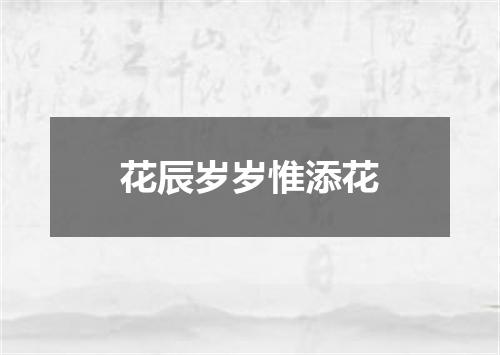 花辰岁岁惟添花