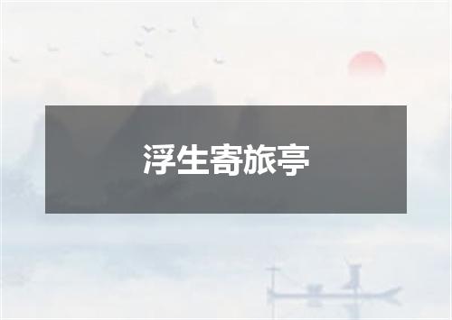 浮生寄旅亭