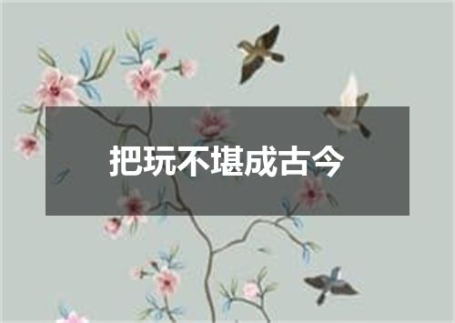 把玩不堪成古今