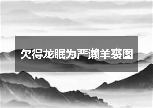 欠得龙眠为严濑羊裘图