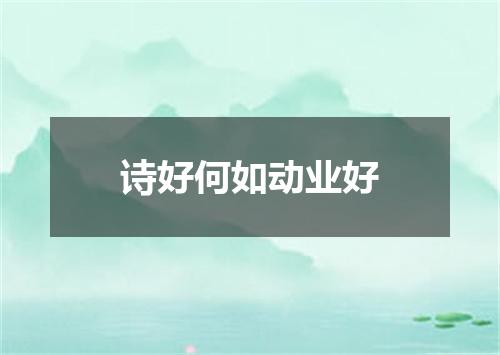 诗好何如动业好