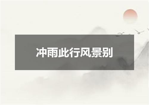 冲雨此行风景别