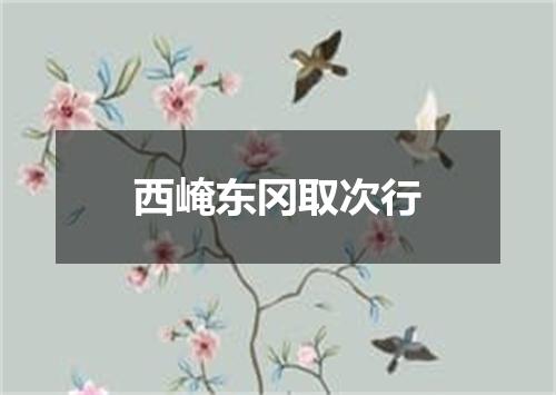 西崦东冈取次行
