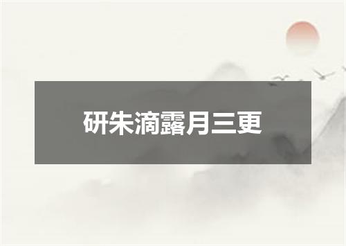 研朱滴露月三更
