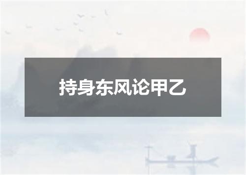 持身东风论甲乙