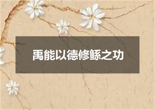 禹能以德修鲧之功
