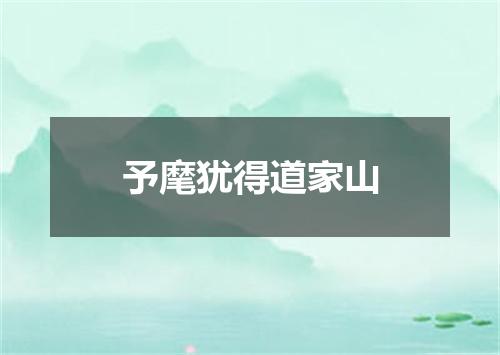 予麾犹得道家山