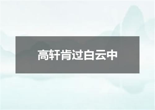 高轩肯过白云中
