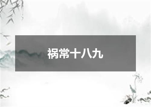 祸常十八九