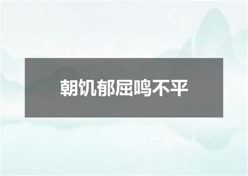 朝饥郁屈鸣不平