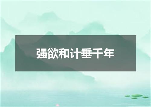 强欲和计垂千年