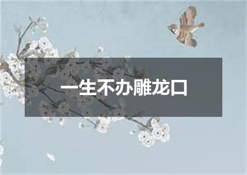 一生不办雕龙口