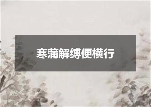 寒蒲解缚便横行