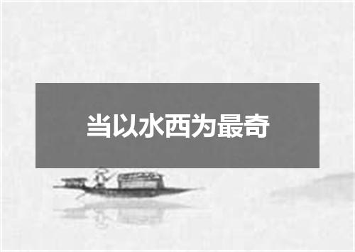 当以水西为最奇