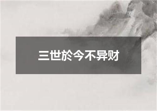 三世於今不异财