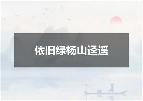 依旧绿杨山迳遥