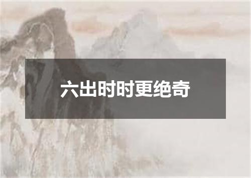 六出时时更绝奇