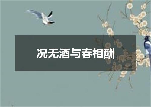 况无酒与春相酬