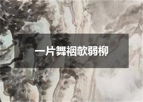一片舞裀欹弱柳