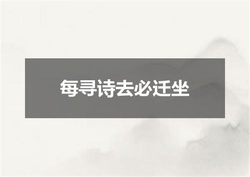 每寻诗去必迁坐