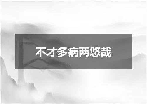 不才多病两悠哉