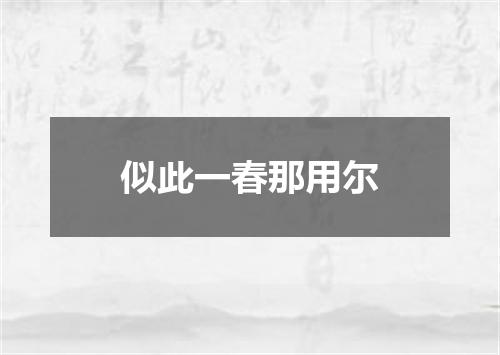 似此一春那用尔